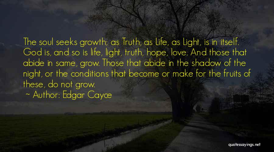 Edgar Cayce Quotes: The Soul Seeks Growth; As Truth, As Life, As Light, Is In Itself. God Is, And So Is Life, Light,