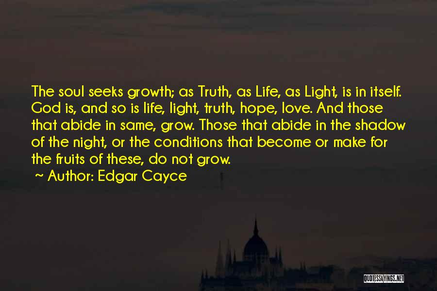 Edgar Cayce Quotes: The Soul Seeks Growth; As Truth, As Life, As Light, Is In Itself. God Is, And So Is Life, Light,