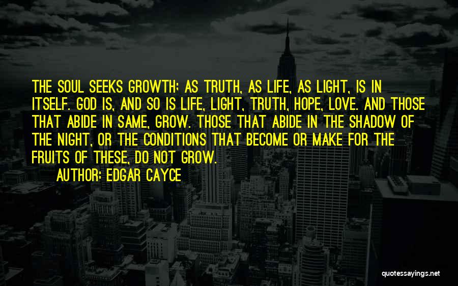 Edgar Cayce Quotes: The Soul Seeks Growth; As Truth, As Life, As Light, Is In Itself. God Is, And So Is Life, Light,