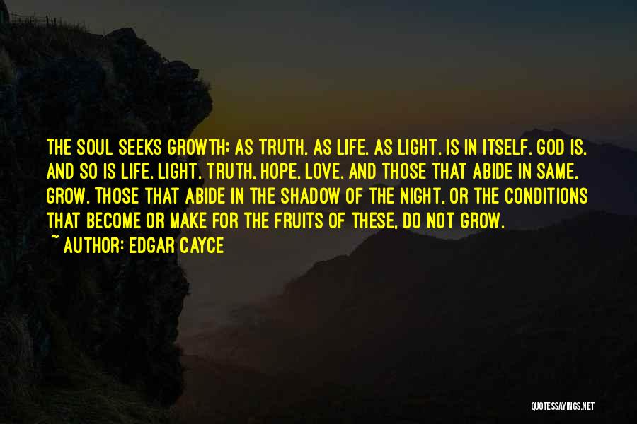 Edgar Cayce Quotes: The Soul Seeks Growth; As Truth, As Life, As Light, Is In Itself. God Is, And So Is Life, Light,