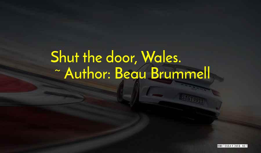 Beau Brummell Quotes: Shut The Door, Wales.