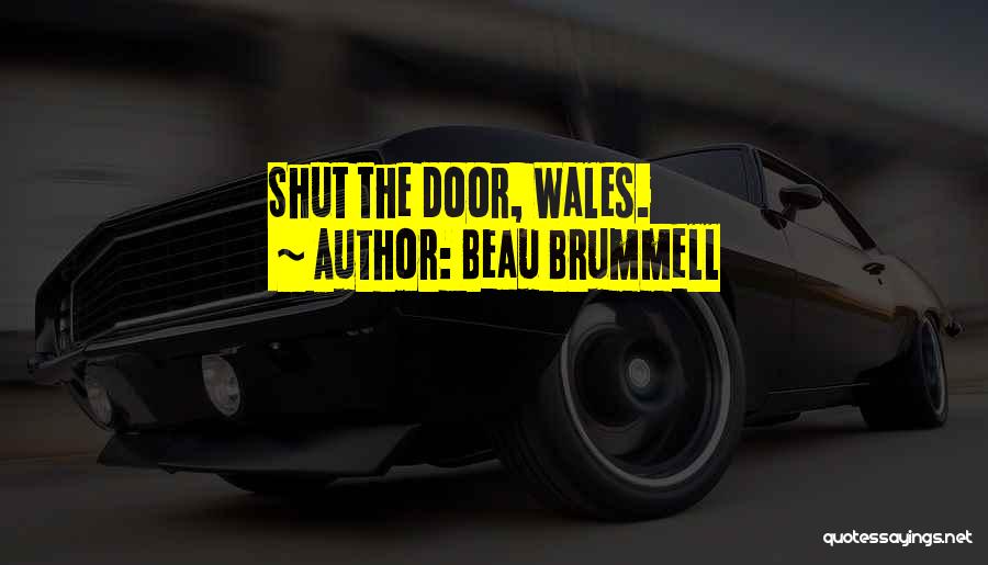 Beau Brummell Quotes: Shut The Door, Wales.