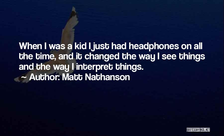 Matt Nathanson Quotes: When I Was A Kid I Just Had Headphones On All The Time, And It Changed The Way I See