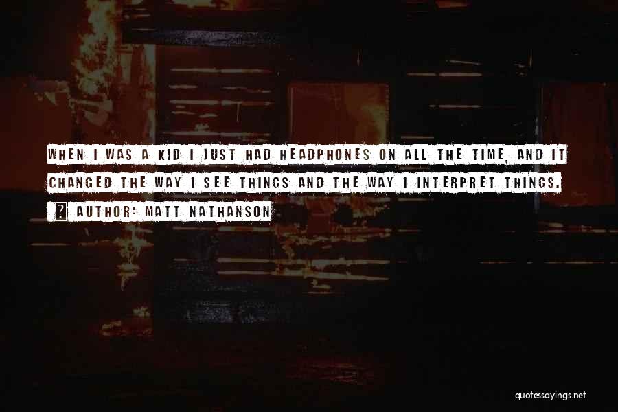 Matt Nathanson Quotes: When I Was A Kid I Just Had Headphones On All The Time, And It Changed The Way I See