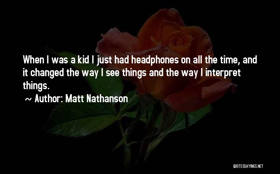 Matt Nathanson Quotes: When I Was A Kid I Just Had Headphones On All The Time, And It Changed The Way I See