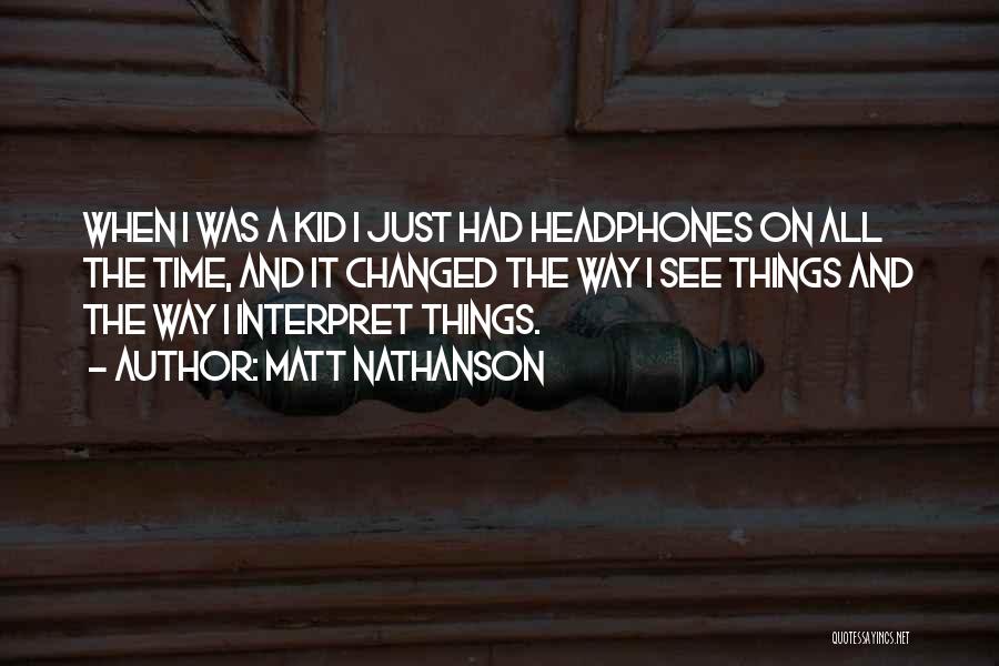 Matt Nathanson Quotes: When I Was A Kid I Just Had Headphones On All The Time, And It Changed The Way I See