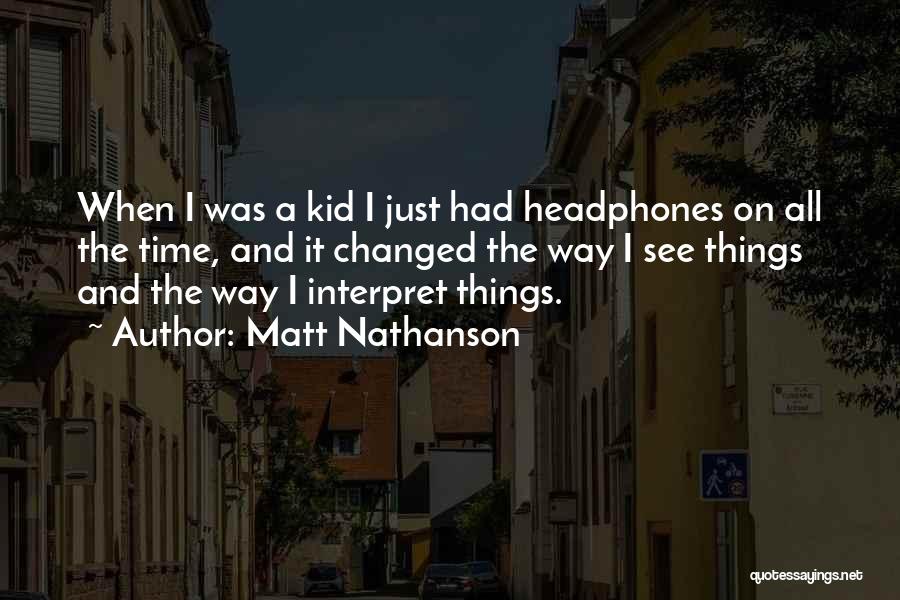 Matt Nathanson Quotes: When I Was A Kid I Just Had Headphones On All The Time, And It Changed The Way I See