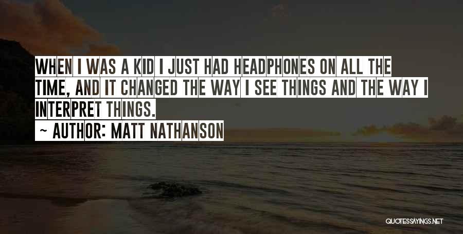 Matt Nathanson Quotes: When I Was A Kid I Just Had Headphones On All The Time, And It Changed The Way I See