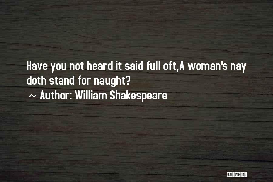 William Shakespeare Quotes: Have You Not Heard It Said Full Oft,a Woman's Nay Doth Stand For Naught?