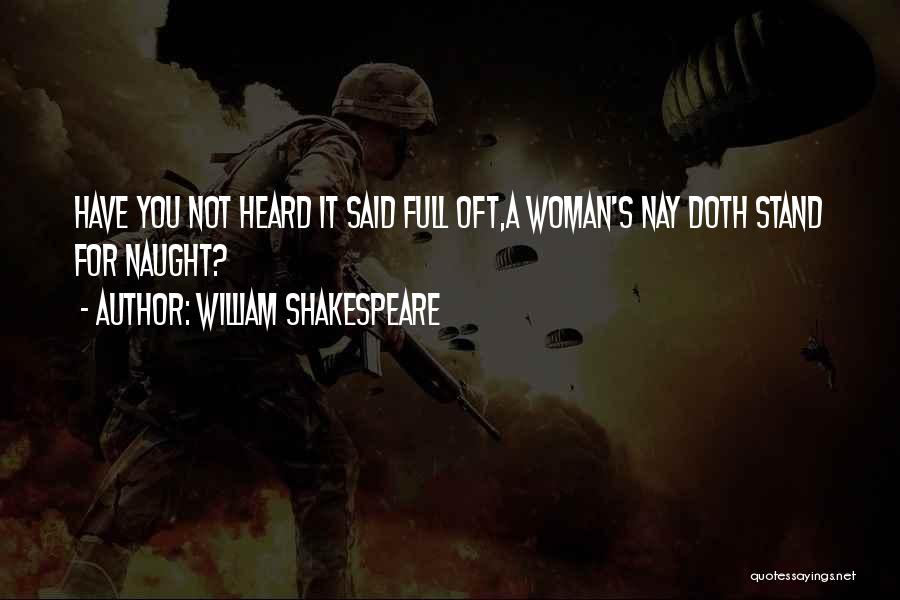William Shakespeare Quotes: Have You Not Heard It Said Full Oft,a Woman's Nay Doth Stand For Naught?
