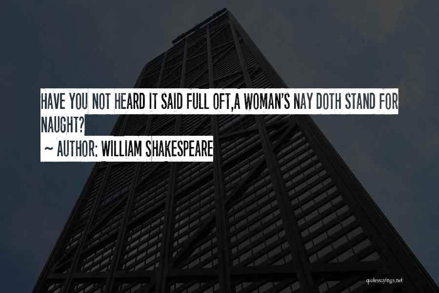 William Shakespeare Quotes: Have You Not Heard It Said Full Oft,a Woman's Nay Doth Stand For Naught?