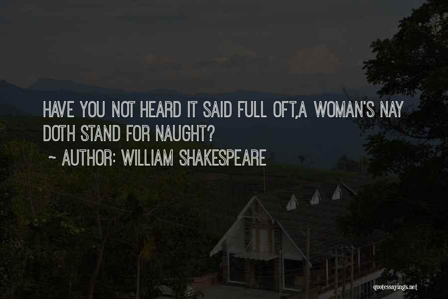 William Shakespeare Quotes: Have You Not Heard It Said Full Oft,a Woman's Nay Doth Stand For Naught?