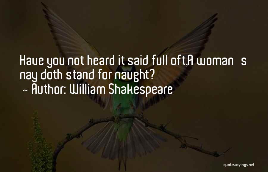 William Shakespeare Quotes: Have You Not Heard It Said Full Oft,a Woman's Nay Doth Stand For Naught?