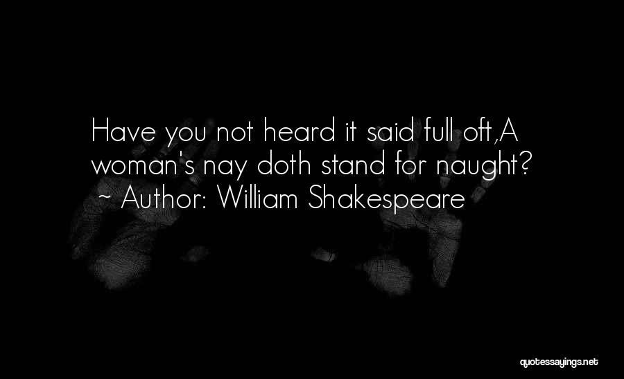 William Shakespeare Quotes: Have You Not Heard It Said Full Oft,a Woman's Nay Doth Stand For Naught?