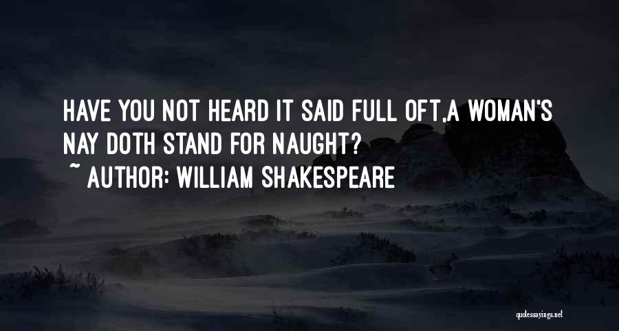 William Shakespeare Quotes: Have You Not Heard It Said Full Oft,a Woman's Nay Doth Stand For Naught?