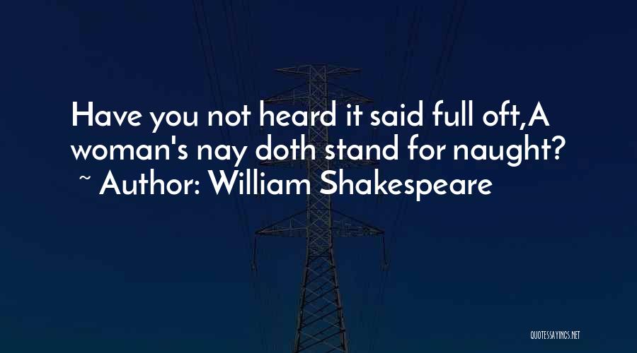 William Shakespeare Quotes: Have You Not Heard It Said Full Oft,a Woman's Nay Doth Stand For Naught?