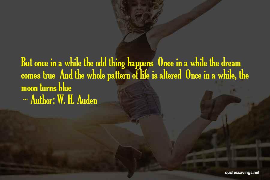 W. H. Auden Quotes: But Once In A While The Odd Thing Happens Once In A While The Dream Comes True And The Whole