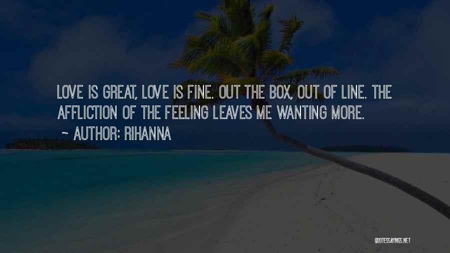 Rihanna Quotes: Love Is Great, Love Is Fine. Out The Box, Out Of Line. The Affliction Of The Feeling Leaves Me Wanting