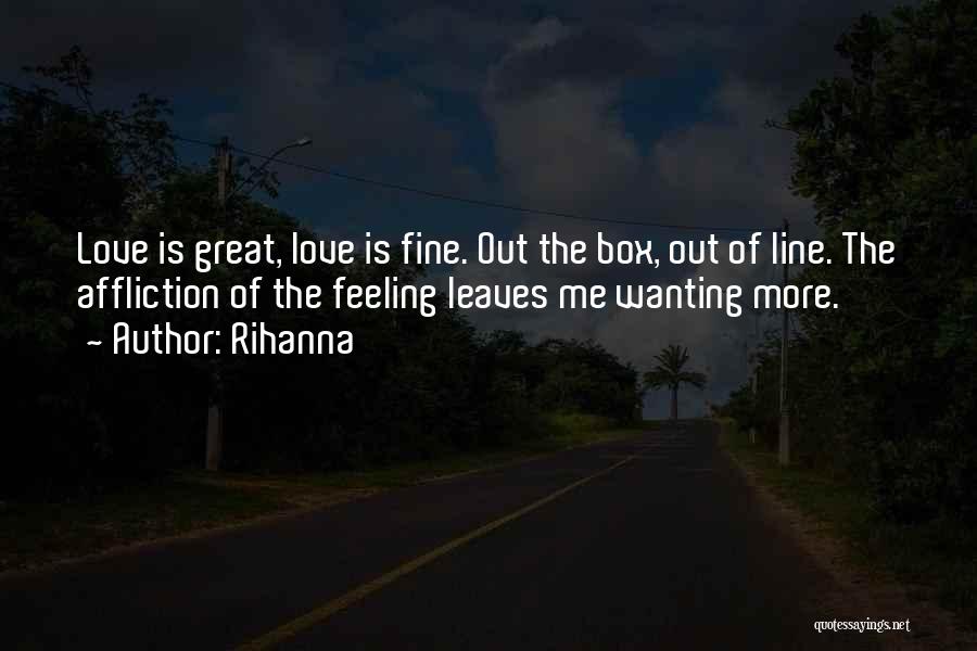 Rihanna Quotes: Love Is Great, Love Is Fine. Out The Box, Out Of Line. The Affliction Of The Feeling Leaves Me Wanting