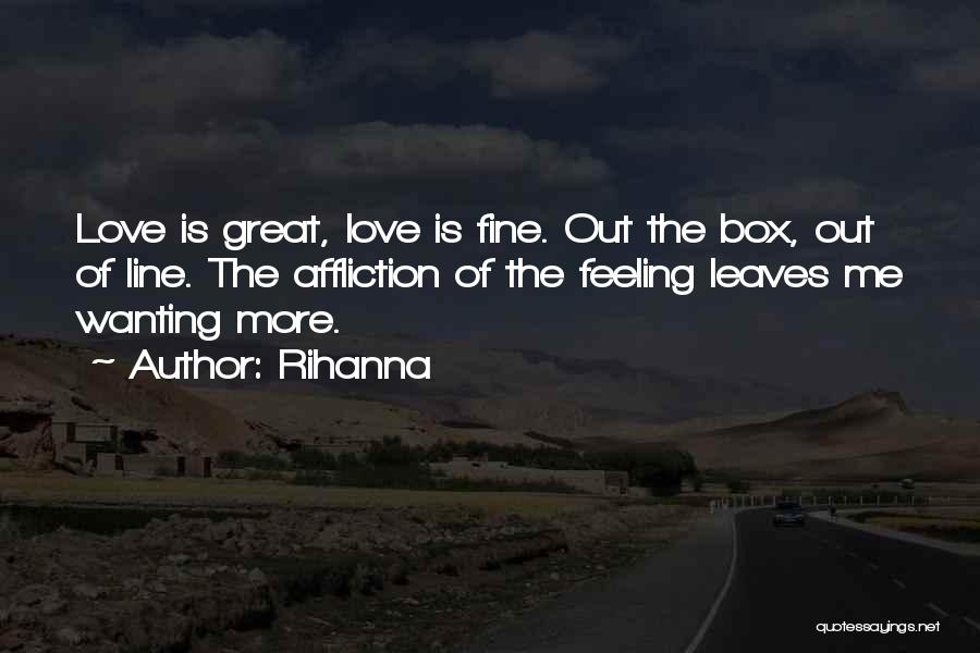 Rihanna Quotes: Love Is Great, Love Is Fine. Out The Box, Out Of Line. The Affliction Of The Feeling Leaves Me Wanting