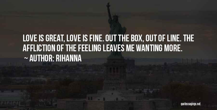 Rihanna Quotes: Love Is Great, Love Is Fine. Out The Box, Out Of Line. The Affliction Of The Feeling Leaves Me Wanting