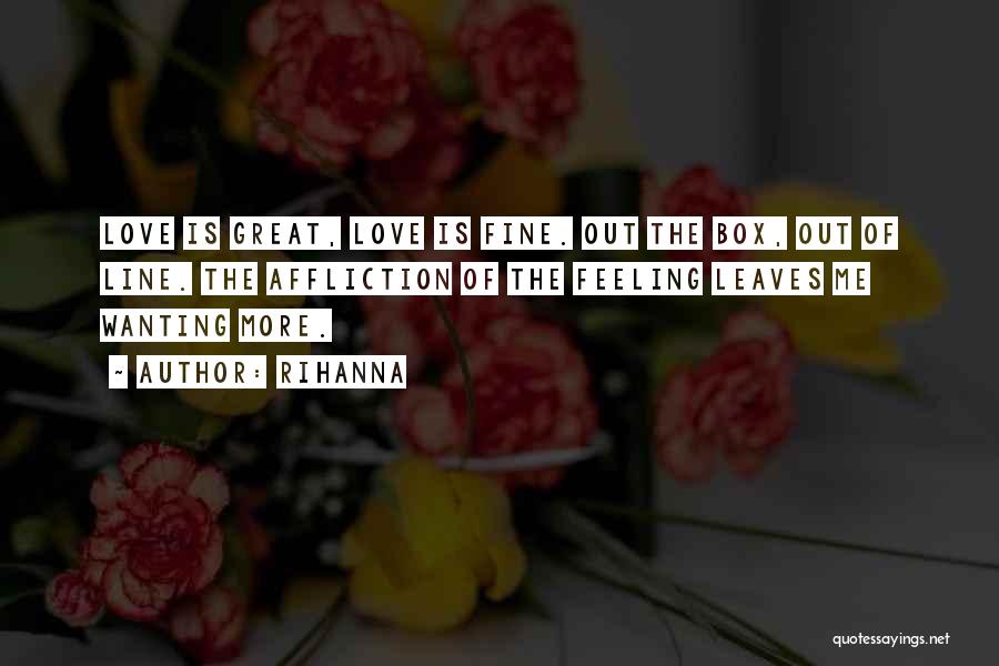 Rihanna Quotes: Love Is Great, Love Is Fine. Out The Box, Out Of Line. The Affliction Of The Feeling Leaves Me Wanting