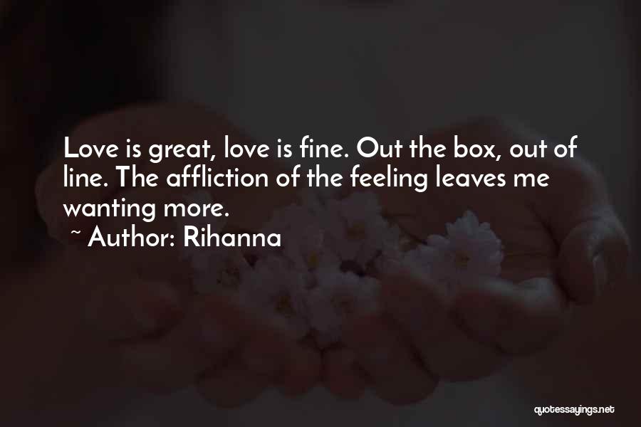 Rihanna Quotes: Love Is Great, Love Is Fine. Out The Box, Out Of Line. The Affliction Of The Feeling Leaves Me Wanting