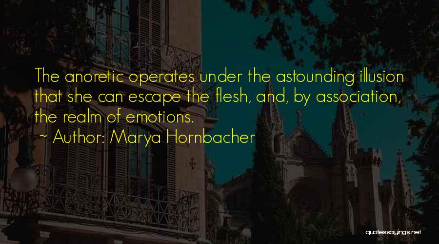 Marya Hornbacher Quotes: The Anoretic Operates Under The Astounding Illusion That She Can Escape The Flesh, And, By Association, The Realm Of Emotions.