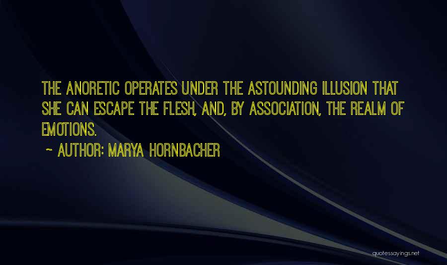 Marya Hornbacher Quotes: The Anoretic Operates Under The Astounding Illusion That She Can Escape The Flesh, And, By Association, The Realm Of Emotions.