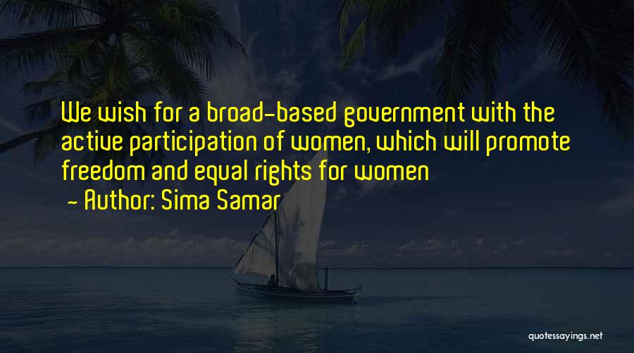 Sima Samar Quotes: We Wish For A Broad-based Government With The Active Participation Of Women, Which Will Promote Freedom And Equal Rights For
