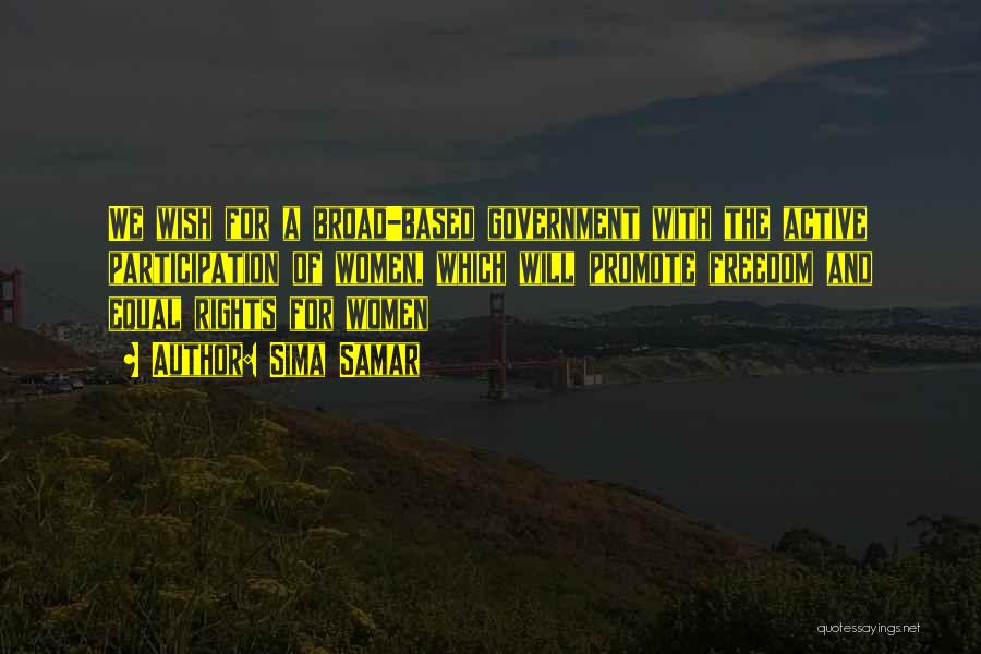 Sima Samar Quotes: We Wish For A Broad-based Government With The Active Participation Of Women, Which Will Promote Freedom And Equal Rights For