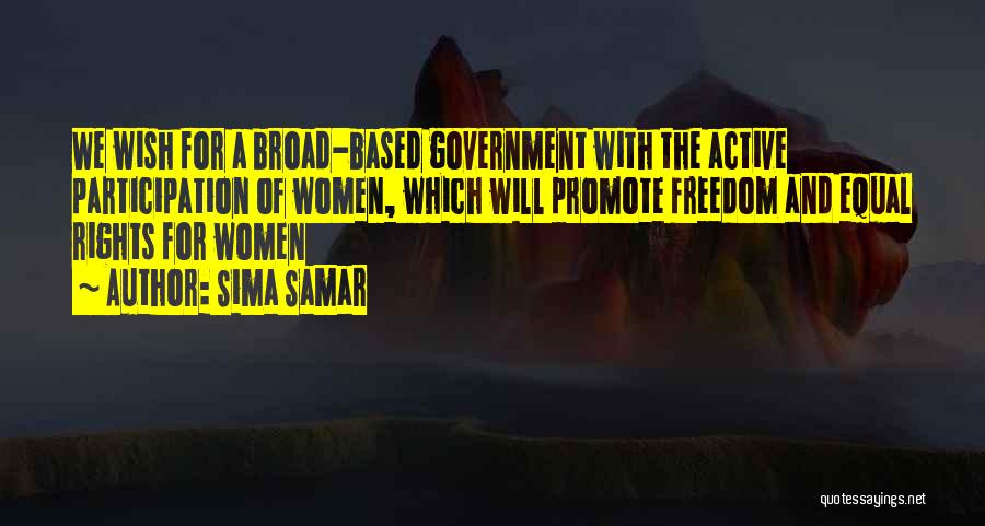Sima Samar Quotes: We Wish For A Broad-based Government With The Active Participation Of Women, Which Will Promote Freedom And Equal Rights For
