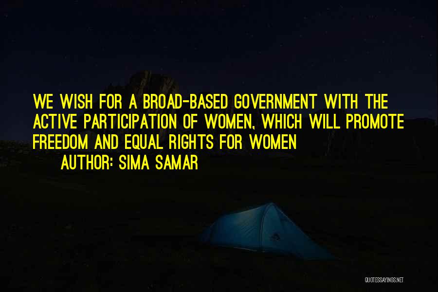 Sima Samar Quotes: We Wish For A Broad-based Government With The Active Participation Of Women, Which Will Promote Freedom And Equal Rights For