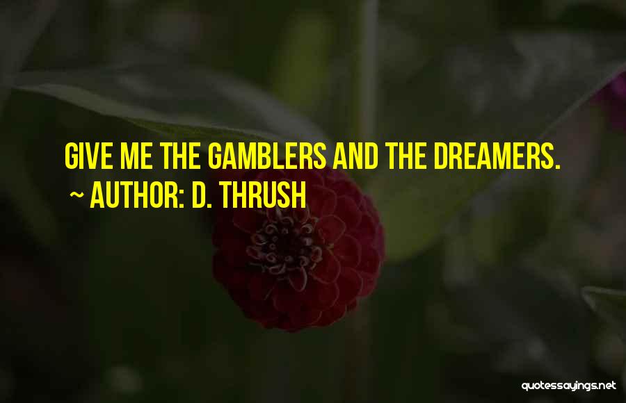 D. Thrush Quotes: Give Me The Gamblers And The Dreamers.