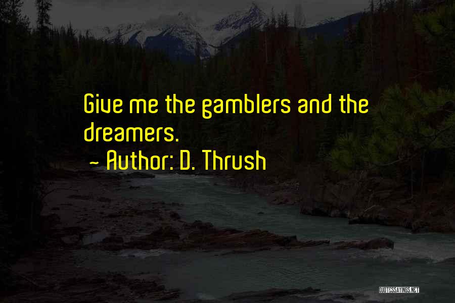 D. Thrush Quotes: Give Me The Gamblers And The Dreamers.