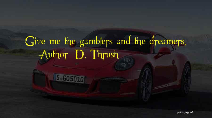 D. Thrush Quotes: Give Me The Gamblers And The Dreamers.