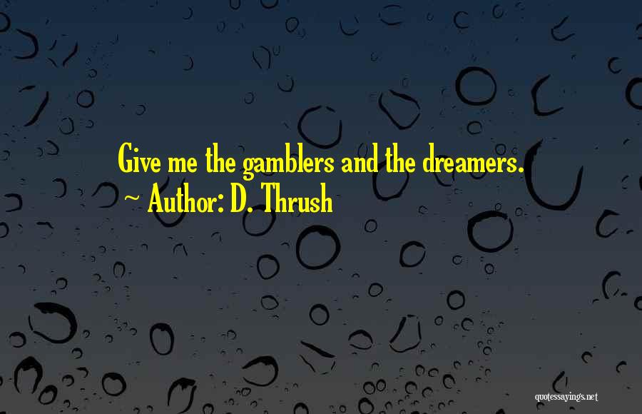 D. Thrush Quotes: Give Me The Gamblers And The Dreamers.