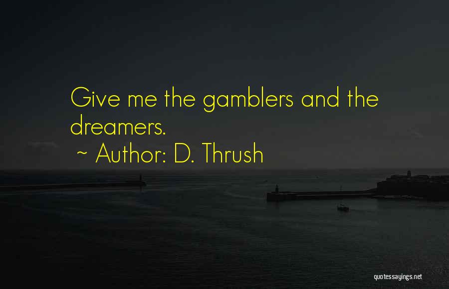 D. Thrush Quotes: Give Me The Gamblers And The Dreamers.