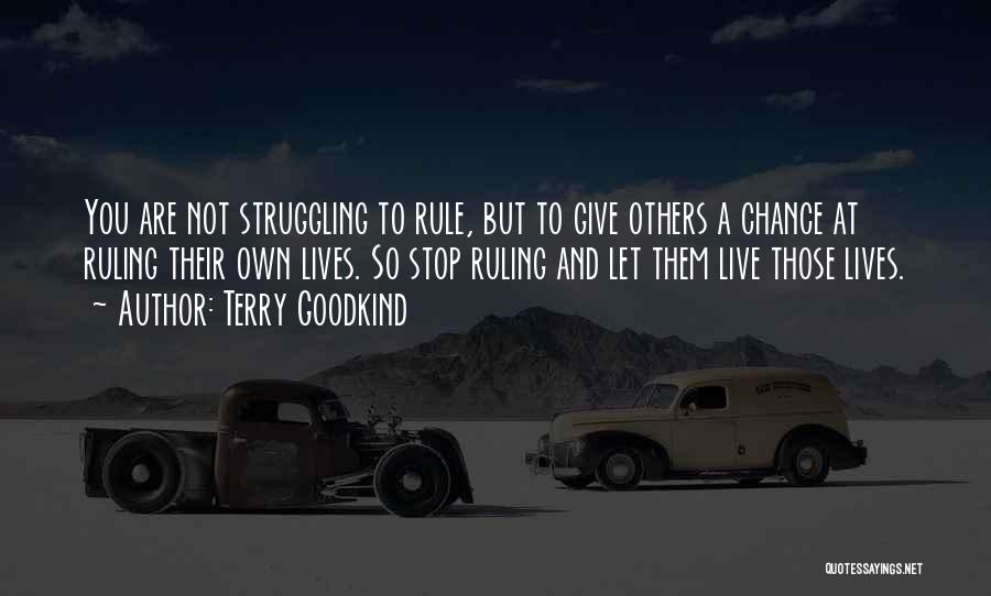 Terry Goodkind Quotes: You Are Not Struggling To Rule, But To Give Others A Chance At Ruling Their Own Lives. So Stop Ruling
