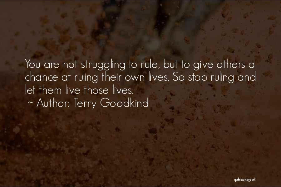 Terry Goodkind Quotes: You Are Not Struggling To Rule, But To Give Others A Chance At Ruling Their Own Lives. So Stop Ruling