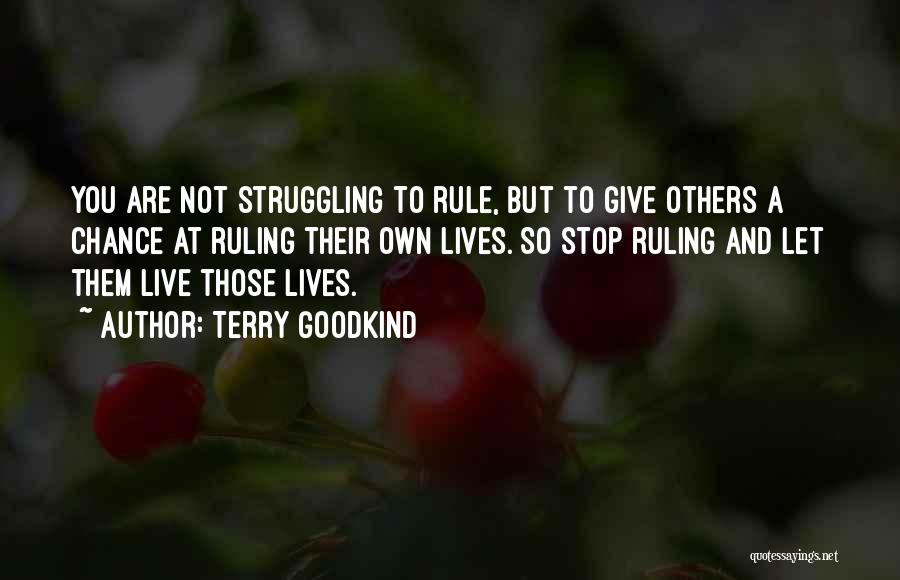 Terry Goodkind Quotes: You Are Not Struggling To Rule, But To Give Others A Chance At Ruling Their Own Lives. So Stop Ruling