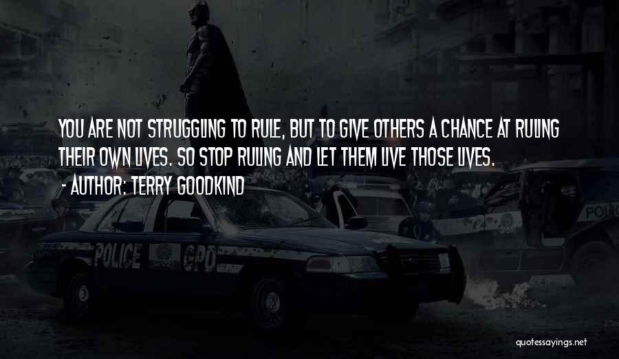 Terry Goodkind Quotes: You Are Not Struggling To Rule, But To Give Others A Chance At Ruling Their Own Lives. So Stop Ruling