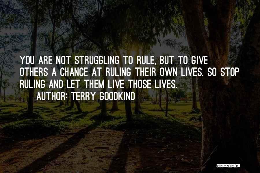 Terry Goodkind Quotes: You Are Not Struggling To Rule, But To Give Others A Chance At Ruling Their Own Lives. So Stop Ruling