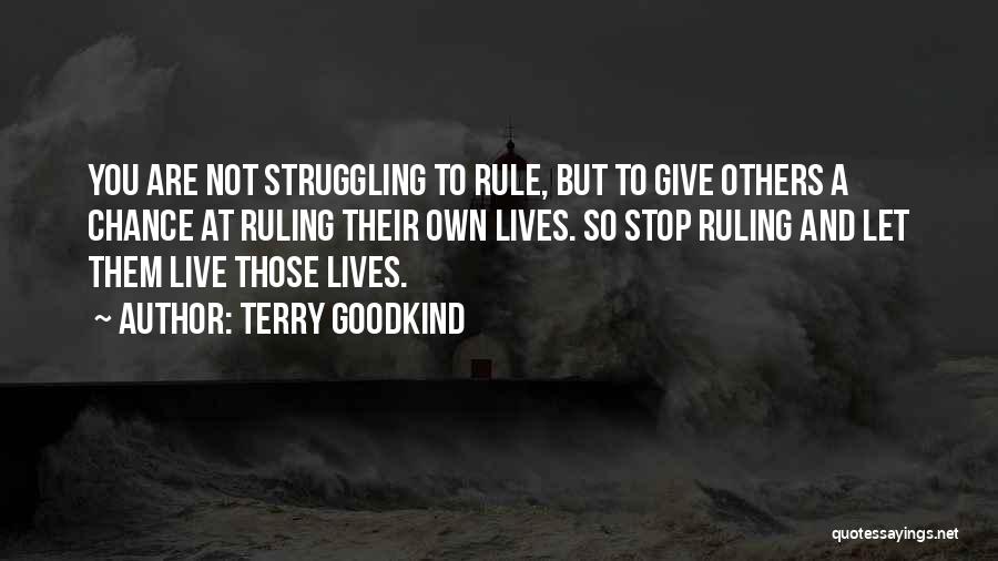 Terry Goodkind Quotes: You Are Not Struggling To Rule, But To Give Others A Chance At Ruling Their Own Lives. So Stop Ruling