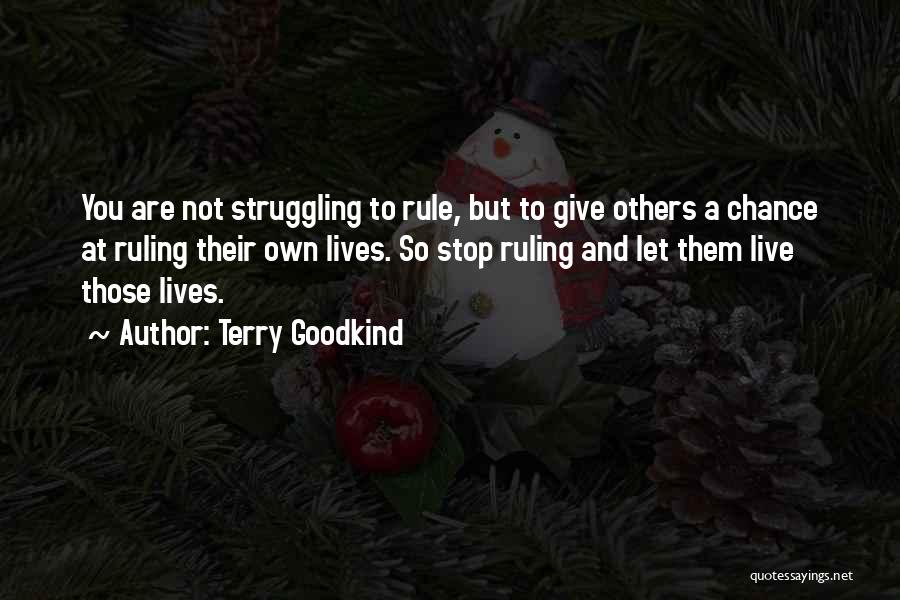 Terry Goodkind Quotes: You Are Not Struggling To Rule, But To Give Others A Chance At Ruling Their Own Lives. So Stop Ruling