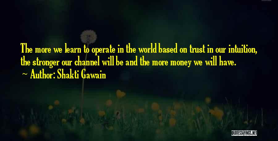 Shakti Gawain Quotes: The More We Learn To Operate In The World Based On Trust In Our Intuition, The Stronger Our Channel Will