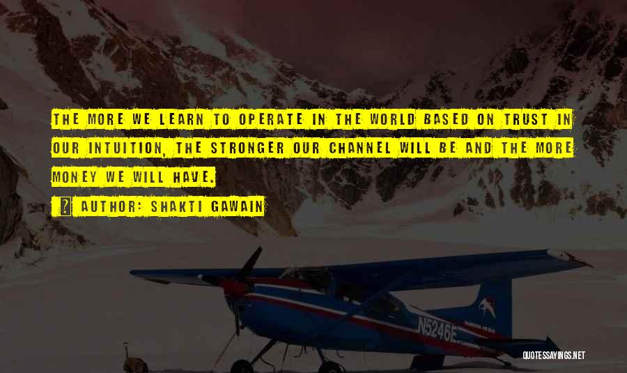 Shakti Gawain Quotes: The More We Learn To Operate In The World Based On Trust In Our Intuition, The Stronger Our Channel Will