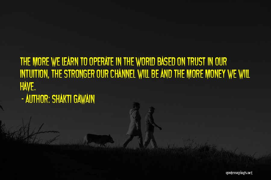 Shakti Gawain Quotes: The More We Learn To Operate In The World Based On Trust In Our Intuition, The Stronger Our Channel Will