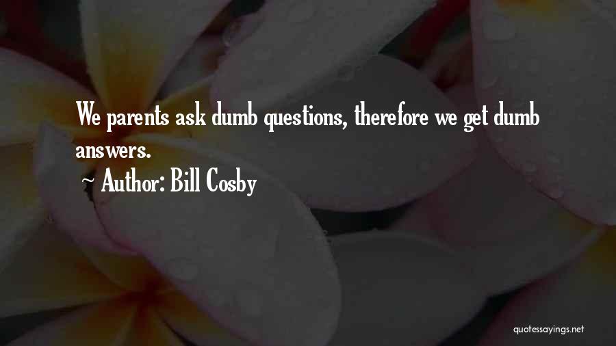 Bill Cosby Quotes: We Parents Ask Dumb Questions, Therefore We Get Dumb Answers.