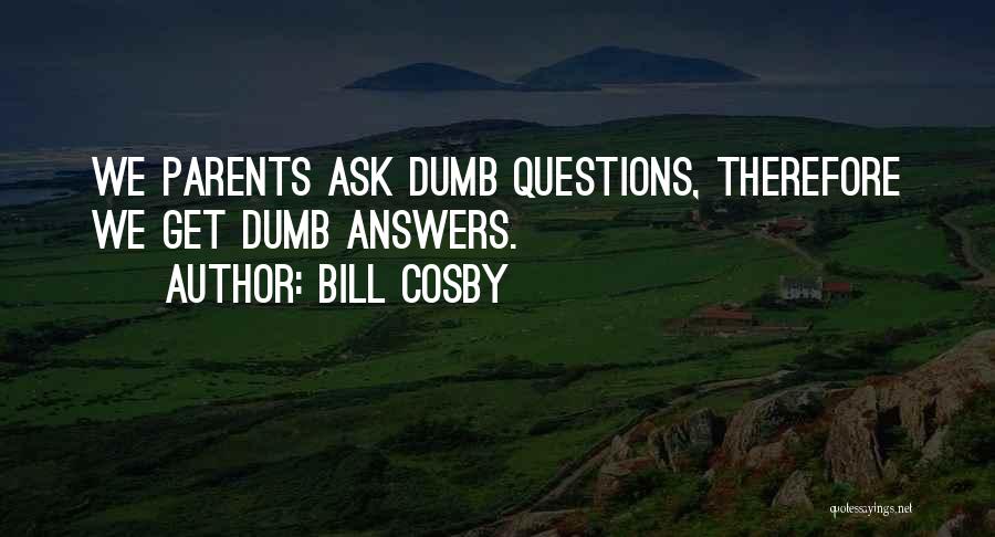 Bill Cosby Quotes: We Parents Ask Dumb Questions, Therefore We Get Dumb Answers.